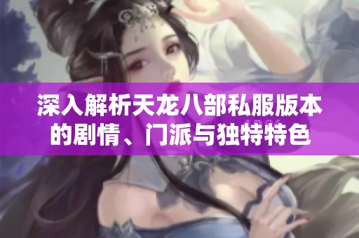 深入解析天龙八部私服版本的剧情、门派与独特特色