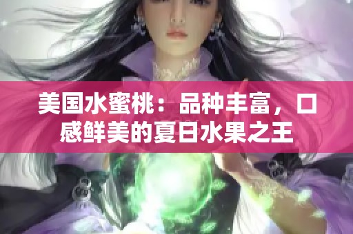 美国水蜜桃：品种丰富，口感鲜美的夏日水果之王
