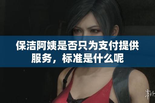 保洁阿姨是否只为支付提供服务，标准是什么呢