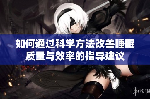 如何通过科学方法改善睡眠质量与效率的指导建议