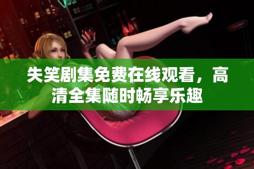 失笑剧集免费在线观看，高清全集随时畅享乐趣