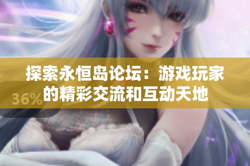 探索永恒岛论坛：游戏玩家的精彩交流和互动天地