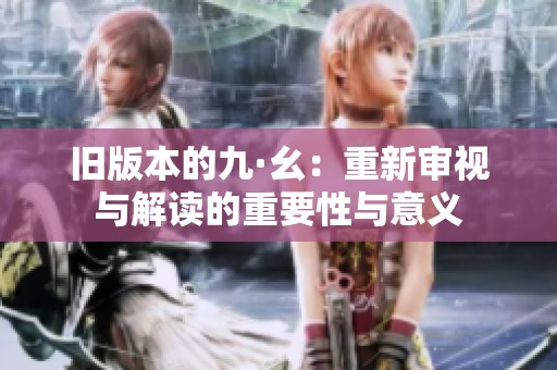旧版本的九·幺：重新审视与解读的重要性与意义