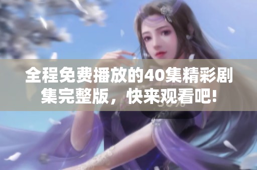 全程免费播放的40集精彩剧集完整版，快来观看吧!