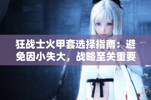 狂战士火甲套选择指南：避免因小失大，战略至关重要