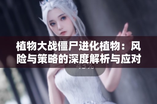 植物大战僵尸进化植物：风险与策略的深度解析与应对方案