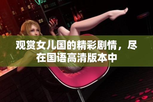 观赏女儿国的精彩剧情，尽在国语高清版本中