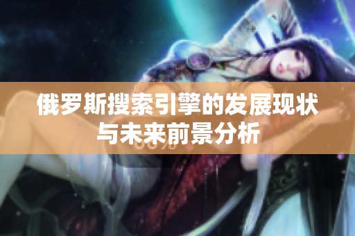 俄罗斯搜索引擎的发展现状与未来前景分析