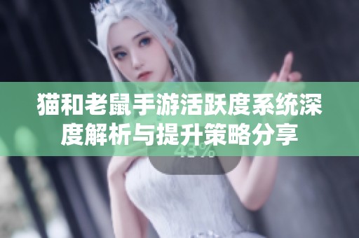 猫和老鼠手游活跃度系统深度解析与提升策略分享