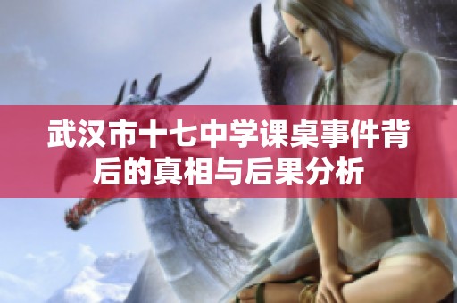 武汉市十七中学课桌事件背后的真相与后果分析