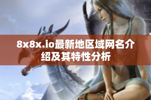 8x8x.io最新地区域网名介绍及其特性分析