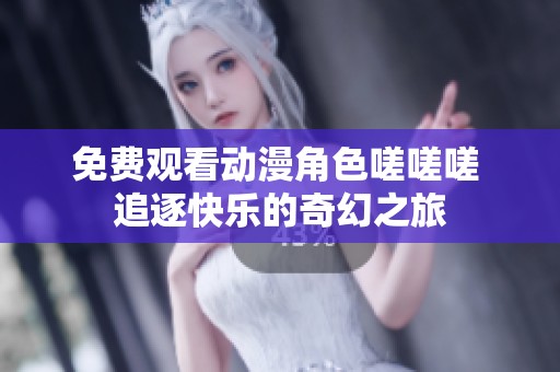 免费观看动漫角色嗟嗟嗟 追逐快乐的奇幻之旅