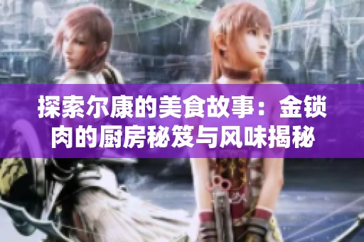 探索尔康的美食故事：金锁肉的厨房秘笈与风味揭秘