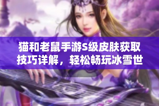 猫和老鼠手游S级皮肤获取技巧详解，轻松畅玩冰雪世界