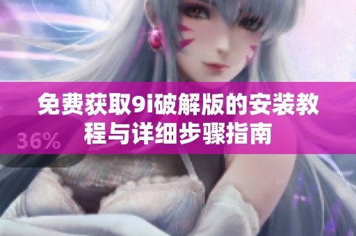 免费获取9i破解版的安装教程与详细步骤指南