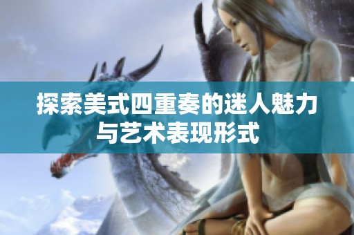 探索美式四重奏的迷人魅力与艺术表现形式