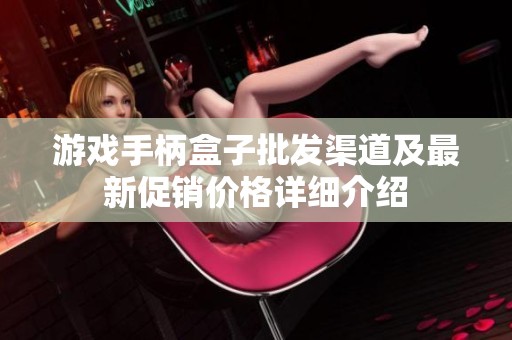 游戏手柄盒子批发渠道及最新促销价格详细介绍
