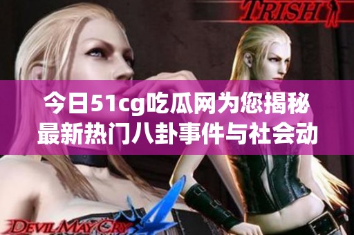 今日51cg吃瓜网为您揭秘最新热门八卦事件与社会动态