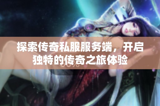 探索传奇私服服务端，开启独特的传奇之旅体验