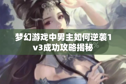 梦幻游戏中男主如何逆袭1v3成功攻略揭秘