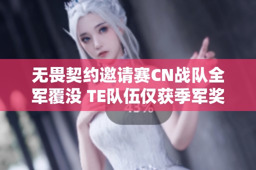 无畏契约邀请赛CN战队全军覆没 TE队伍仅获季军奖项