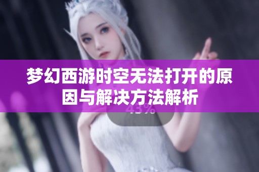 梦幻西游时空无法打开的原因与解决方法解析