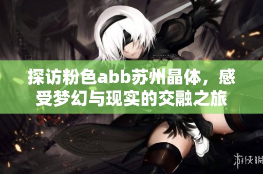 探访粉色abb苏州晶体，感受梦幻与现实的交融之旅