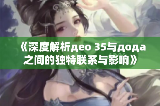 《深度解析део 35与дода之间的独特联系与影响》