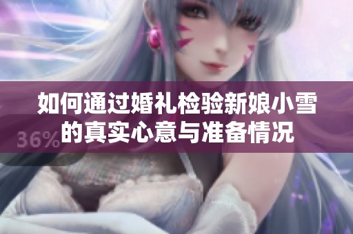 如何通过婚礼检验新娘小雪的真实心意与准备情况