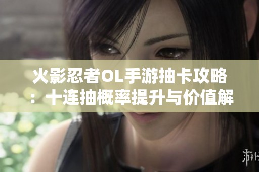 火影忍者OL手游抽卡攻略：十连抽概率提升与价值解析