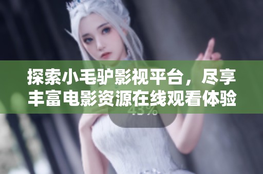 探索小毛驴影视平台，尽享丰富电影资源在线观看体验