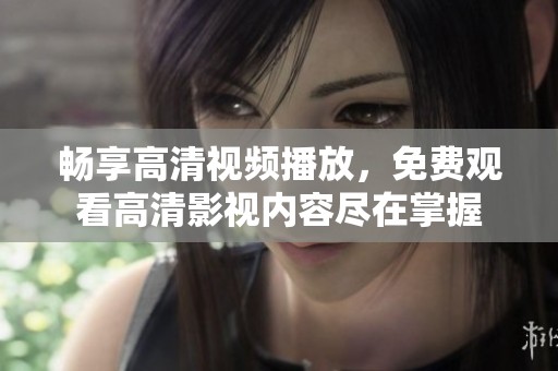畅享高清视频播放，免费观看高清影视内容尽在掌握