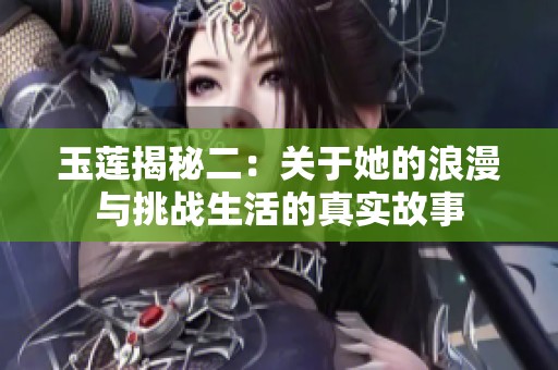 玉莲揭秘二：关于她的浪漫与挑战生活的真实故事