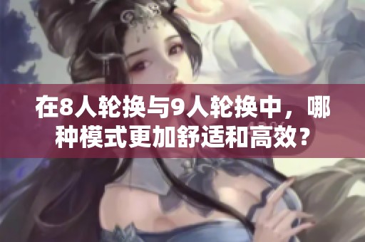 在8人轮换与9人轮换中，哪种模式更加舒适和高效？