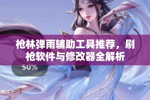 枪林弹雨辅助工具推荐，刷枪软件与修改器全解析