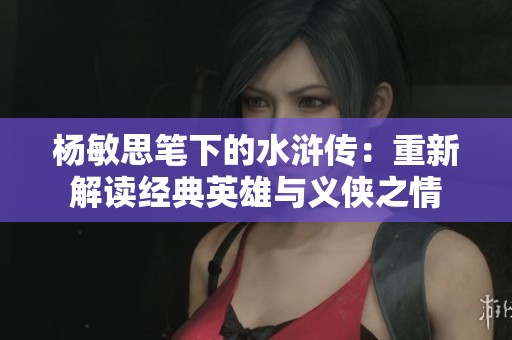 杨敏思笔下的水浒传：重新解读经典英雄与义侠之情