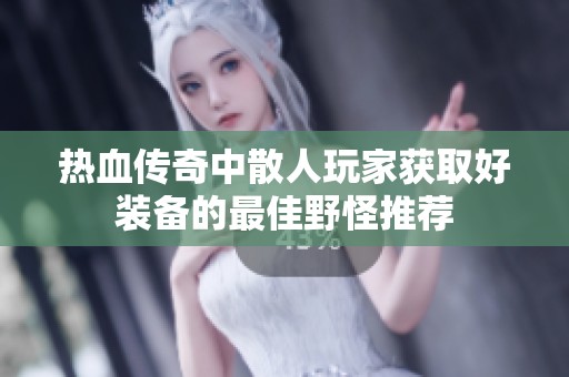 热血传奇中散人玩家获取好装备的最佳野怪推荐