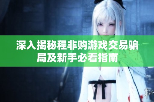 深入揭秘程非购游戏交易骗局及新手必看指南