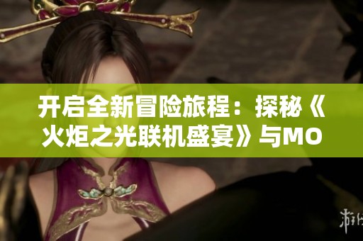开启全新冒险旅程：探秘《火炬之光联机盛宴》与MOD的完美结合