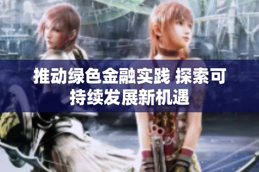 推动绿色金融实践 探索可持续发展新机遇