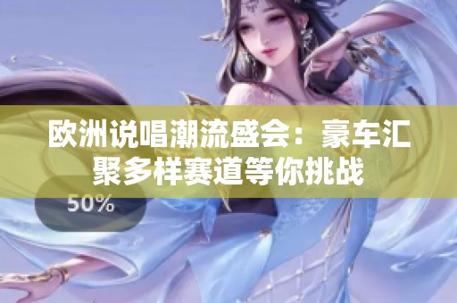 欧洲说唱潮流盛会：豪车汇聚多样赛道等你挑战