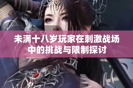 未满十八岁玩家在刺激战场中的挑战与限制探讨