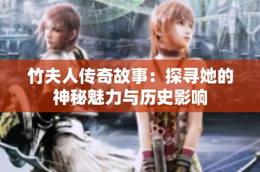 竹夫人传奇故事：探寻她的神秘魅力与历史影响