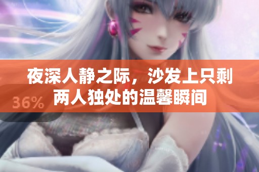 夜深人静之际，沙发上只剩两人独处的温馨瞬间