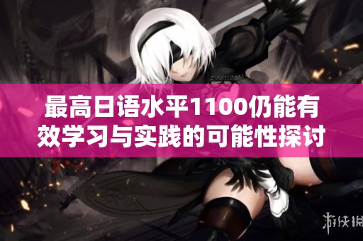 最高日语水平1100仍能有效学习与实践的可能性探讨
