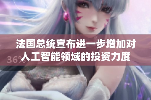 法国总统宣布进一步增加对人工智能领域的投资力度