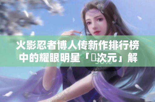 火影忍者博人传新作排行榜中的耀眼明星「囧次元」解析
