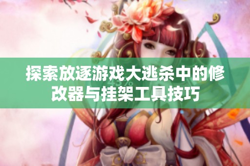 探索放逐游戏大逃杀中的修改器与挂架工具技巧