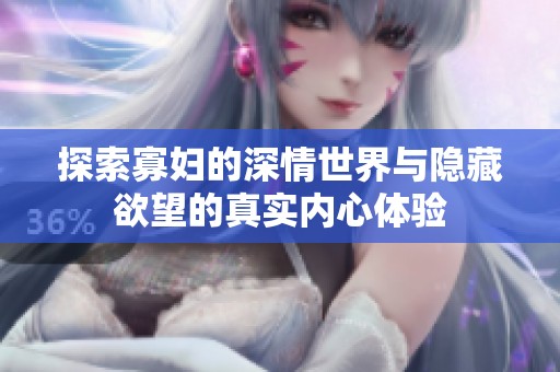 探索寡妇的深情世界与隐藏欲望的真实内心体验