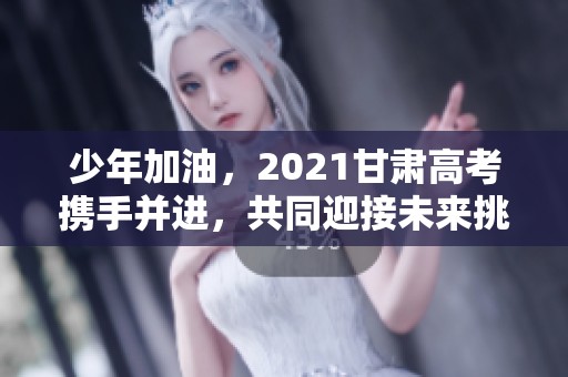 少年加油，2021甘肃高考携手并进，共同迎接未来挑战